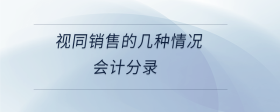 視同銷售的幾種情況會(huì)計(jì)分錄