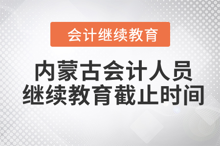 2024年內(nèi)蒙古會(huì)計(jì)人員繼續(xù)教育截止時(shí)間