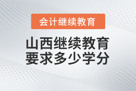 2024年山西會(huì)計(jì)繼續(xù)教育要求多少學(xué)分？