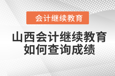 2024年山西省會計繼續(xù)教育如何查詢成績？
