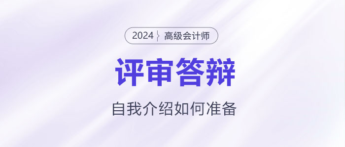 高級(jí)會(huì)計(jì)師評(píng)審答辯自我介紹該怎么準(zhǔn)備？