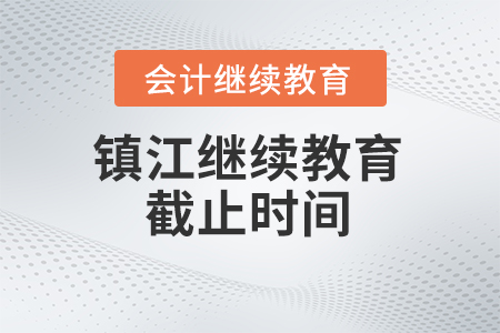 2024年鎮(zhèn)江市會計人員繼續(xù)教育截止時間