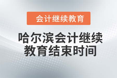 2024年哈爾濱市會計繼續(xù)教育結束時間