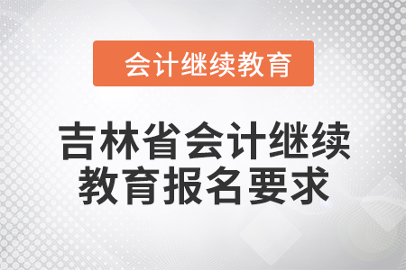 2024年吉林省會(huì)計(jì)人員繼續(xù)教育報(bào)名要求