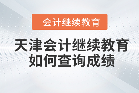 2024年天津市會(huì)計(jì)繼續(xù)教育如何查詢成績(jī)？