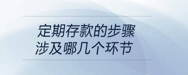定期存款的步驟涉及哪幾個(gè)環(huán)節(jié)
