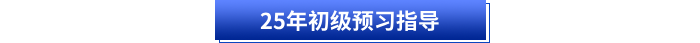 25年初級(jí)預(yù)習(xí)指導(dǎo)