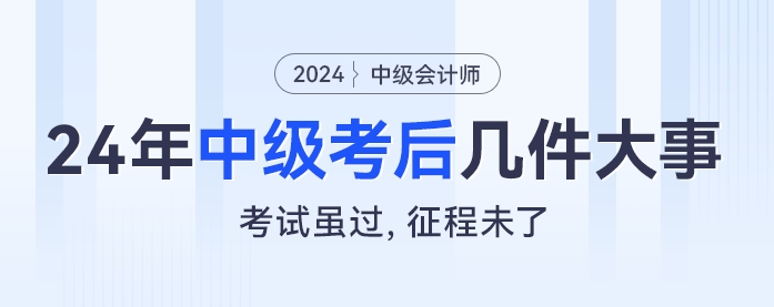 考試雖過，征程未了：2024年中級(jí)會(huì)計(jì)考后幾件大事