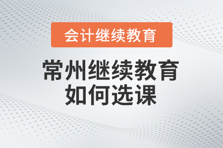 常州會計繼續(xù)教育2024年如何選課？