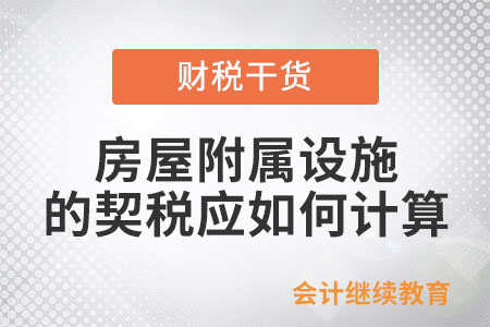 房屋附屬設(shè)施的契稅應(yīng)如何計(jì)算？
