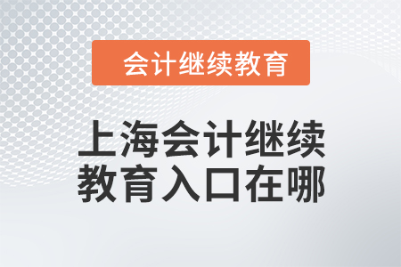 2024年度上海會(huì)計(jì)人員繼續(xù)教育入口在哪？