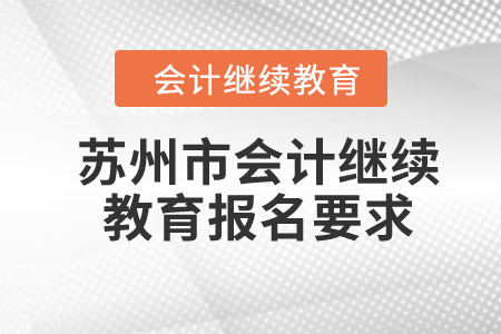 2024年蘇州市會(huì)計(jì)繼續(xù)教育報(bào)名要求