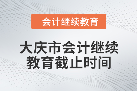 2024年大慶市會(huì)計(jì)繼續(xù)教育截止時(shí)間