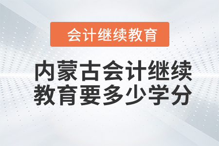 2024年內蒙古會計繼續(xù)教育要多少學分？