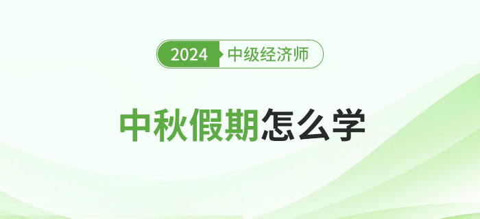 中秋假期怎么學(xué)？2024年中級經(jīng)濟師備考攻略！