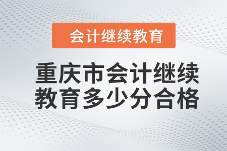 2024年重慶市會(huì)計(jì)繼續(xù)教育多少分合格？