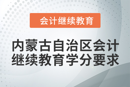 2024年度內(nèi)蒙古自治區(qū)會計繼續(xù)教育學分要求