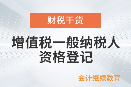 什么情況需要辦理增值稅一般納稅人資格登記？