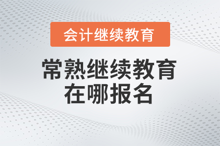 2024年常熟會(huì)計(jì)人員繼續(xù)教育在哪報(bào)名？