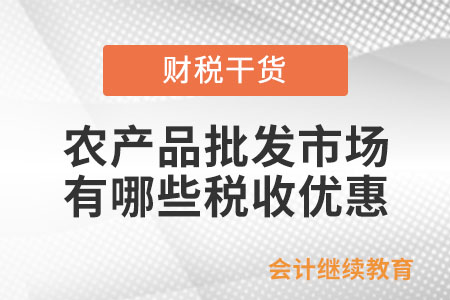 農(nóng)產(chǎn)品批發(fā)市場、農(nóng)貿(mào)市場有哪些稅收優(yōu)惠？