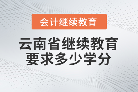 云南省會計人員繼續(xù)教育2024年要求多少學(xué)分？