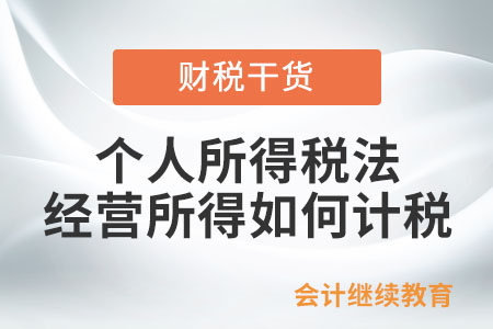 個(gè)人所得稅法中經(jīng)營(yíng)所得如何計(jì)稅？