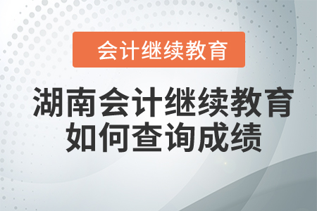 2024年湖南省會計(jì)繼續(xù)教育如何查詢成績？