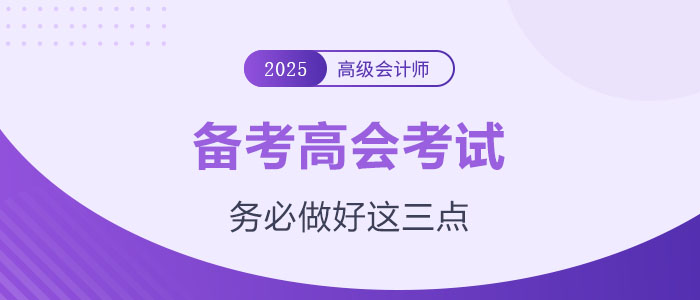 計(jì)劃備考2025年高級會(huì)計(jì)師？務(wù)必做好這三點(diǎn)！