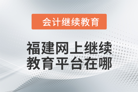 2024年福建網(wǎng)上繼續(xù)教育平臺在哪？