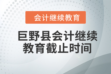 2024年巨野縣會(huì)計(jì)繼續(xù)教育截止時(shí)間