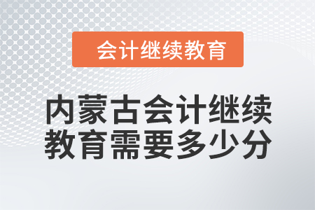 2024年內(nèi)蒙古會計人員繼續(xù)教育需要多少分？