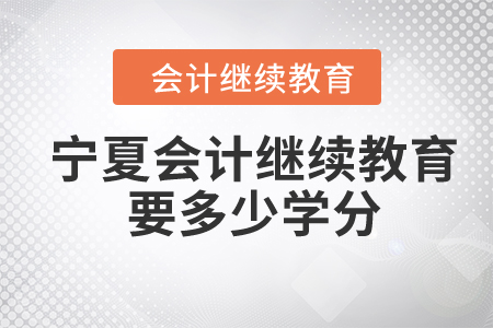 2024年寧夏會計繼續(xù)教育要多少學分？