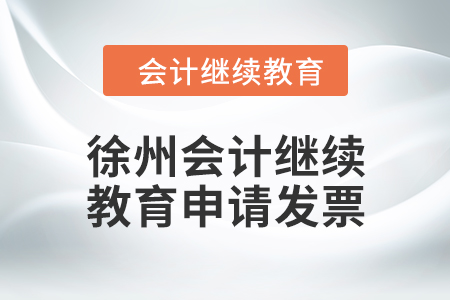 2024年徐州會(huì)計(jì)繼續(xù)教育如何申請(qǐng)發(fā)票？