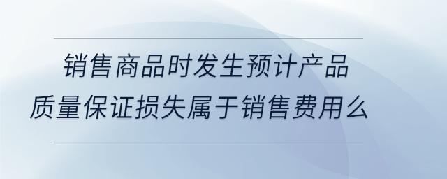 銷售商品時發(fā)生預計產品質量保證損失屬于銷售費用么