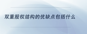 雙重股權(quán)結(jié)構(gòu)的優(yōu)缺點(diǎn)包括什么