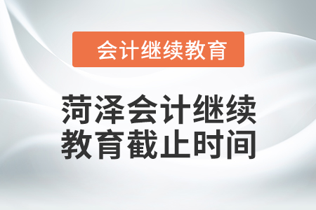 2024年菏澤會計繼續(xù)教育截止時間