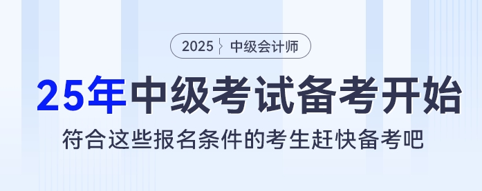 2025考季中級(jí)會(huì)計(jì)考試備考開始，符合這些報(bào)名條件的考生趕快備考吧！