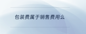 包裝費(fèi)屬于銷售費(fèi)用么