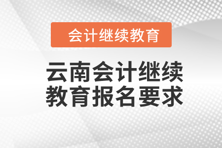 2024年云南會(huì)計(jì)繼續(xù)教育報(bào)名要求