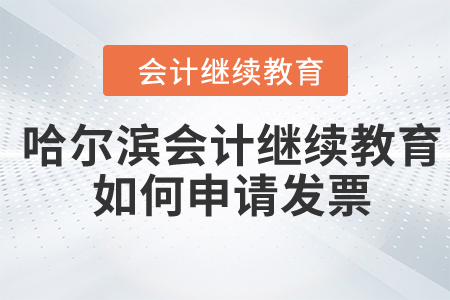 2024年哈爾濱會(huì)計(jì)繼續(xù)教育如何申請(qǐng)發(fā)票？