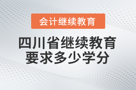 四川省會計繼續(xù)教育2024年要求多少學(xué)分？