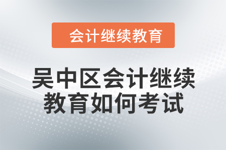 2024年吳中區(qū)會(huì)計(jì)繼續(xù)教育如何考試？