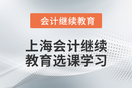 2024年上海會計人員繼續(xù)教育選課學(xué)習(xí)要求