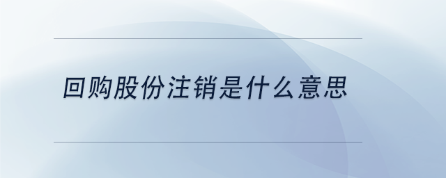 中級(jí)會(huì)計(jì)回購股份注銷是什么意思