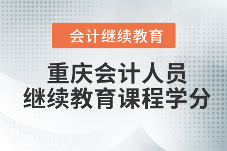2024年重慶會計人員繼續(xù)教育課程學(xué)分