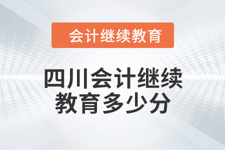 2024年四川會(huì)計(jì)繼續(xù)教育多少分？