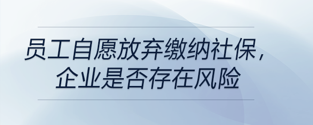 員工自愿放棄繳納社保，企業(yè)是否存在風(fēng)險(xiǎn)