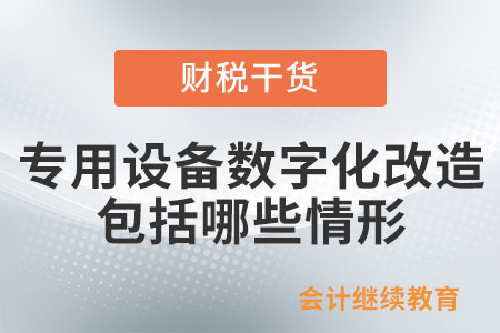 對專用設(shè)備進(jìn)行數(shù)字化、智能化改造，包括哪些情形？