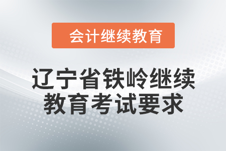 2024年遼寧省鐵嶺會(huì)計(jì)繼續(xù)教育考試要求