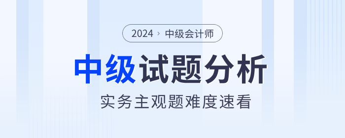 試題揭秘！2024年中級會計實務主觀題真的偏難嗎？